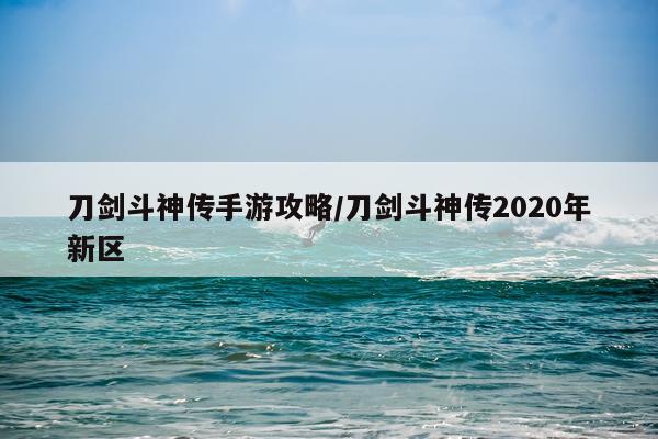 刀剑斗神传手游攻略/刀剑斗神传2020年新区