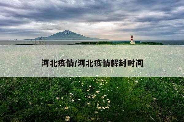 河北疫情/河北疫情解封时间