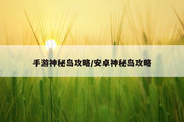手游神秘岛攻略/安卓神秘岛攻略