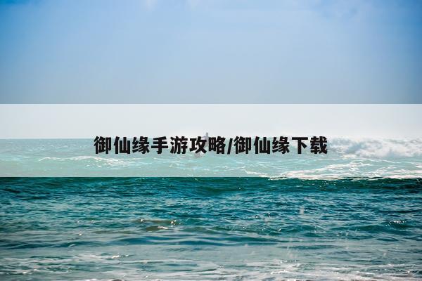御仙缘手游攻略/御仙缘下载