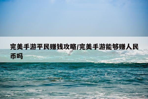 完美手游平民赚钱攻略/完美手游能够赚人民币吗