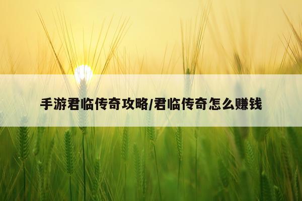 手游君临传奇攻略/君临传奇怎么赚钱
