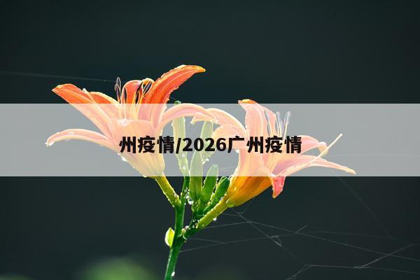 州疫情/2026广州疫情