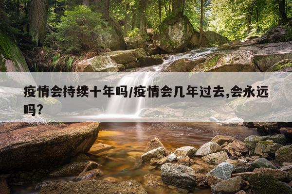疫情会持续十年吗/疫情会几年过去,会永远吗?