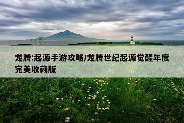 龙腾:起源手游攻略/龙腾世纪起源觉醒年度完美收藏版