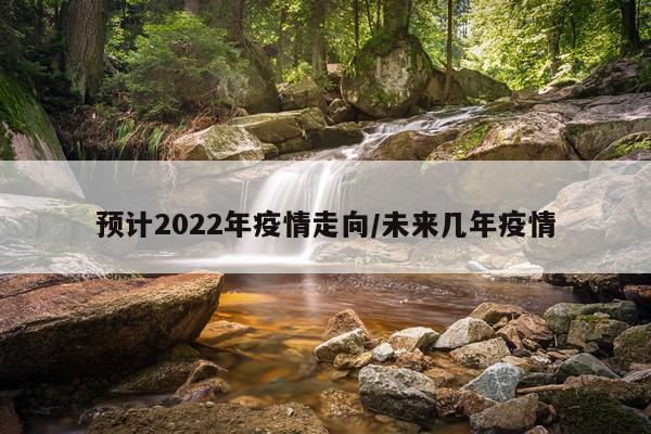 预计2022年疫情走向/未来几年疫情