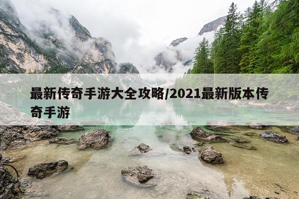 最新传奇手游大全攻略/2021最新版本传奇手游