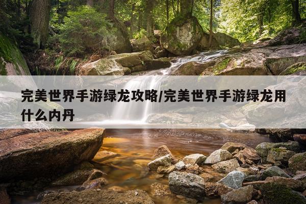 完美世界手游绿龙攻略/完美世界手游绿龙用什么内丹