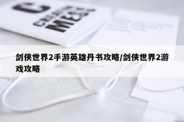 剑侠世界2手游英雄丹书攻略/剑侠世界2游戏攻略