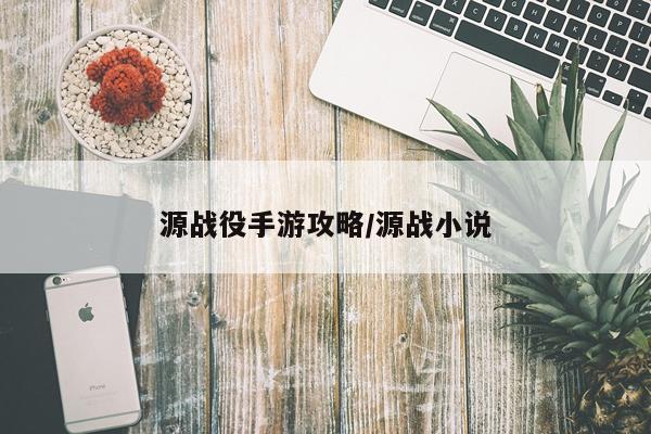 源战役手游攻略/源战小说