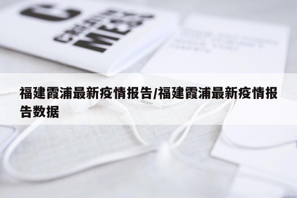 福建霞浦最新疫情报告/福建霞浦最新疫情报告数据