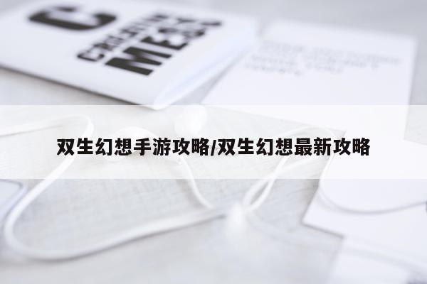 双生幻想手游攻略/双生幻想最新攻略