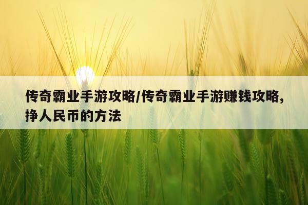 传奇霸业手游攻略/传奇霸业手游赚钱攻略,挣人民币的方法