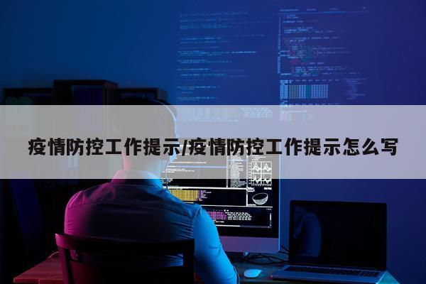 疫情防控工作提示/疫情防控工作提示怎么写