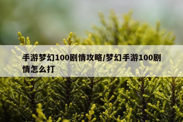 手游梦幻100剧情攻略/梦幻手游100剧情怎么打