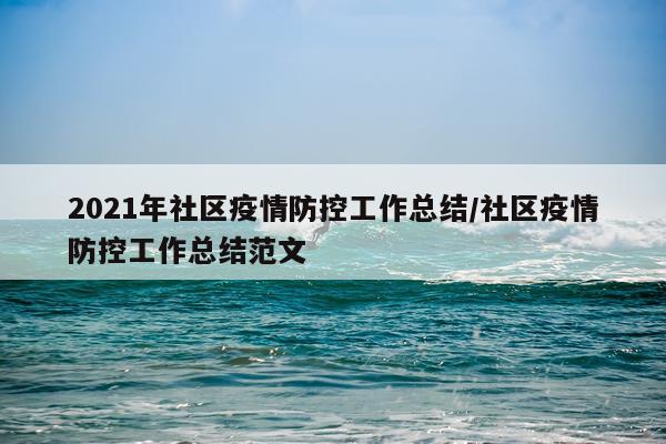 2021年社区疫情防控工作总结/社区疫情防控工作总结范文