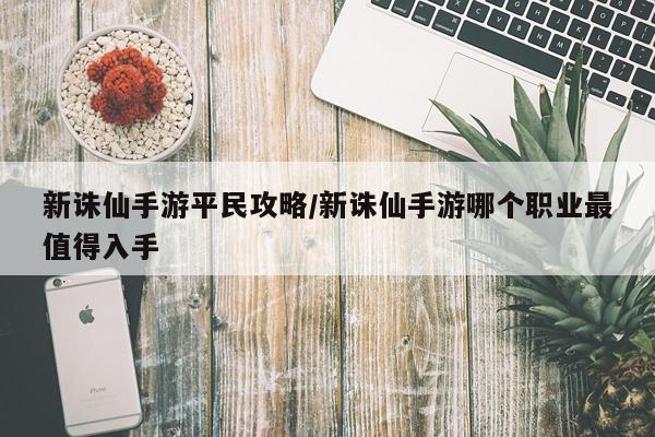 新诛仙手游平民攻略/新诛仙手游哪个职业最值得入手