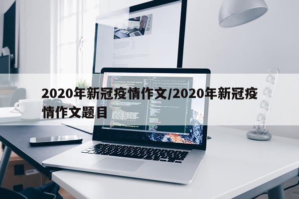 2020年新冠疫情作文/2020年新冠疫情作文题目