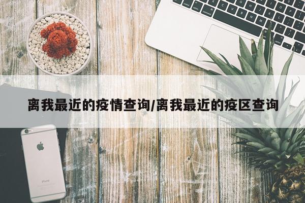 离我最近的疫情查询/离我最近的疫区查询