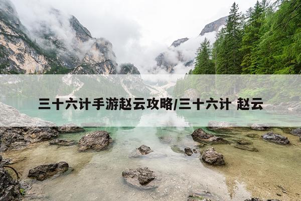 三十六计手游赵云攻略/三十六计 赵云