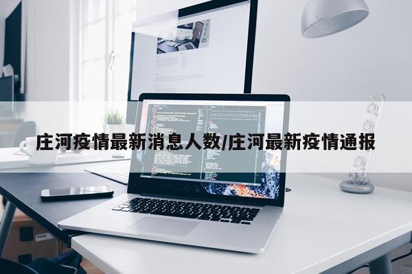 庄河疫情最新消息人数/庄河最新疫情通报