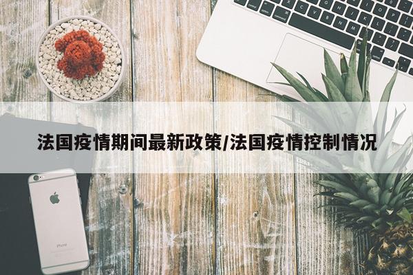 法国疫情期间最新政策/法国疫情控制情况