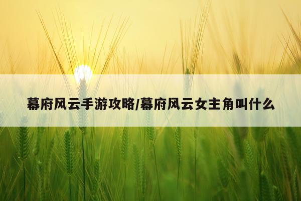 幕府风云手游攻略/幕府风云女主角叫什么