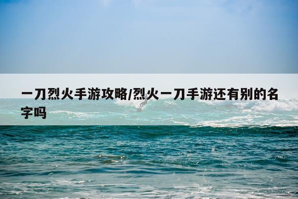 一刀烈火手游攻略/烈火一刀手游还有别的名字吗