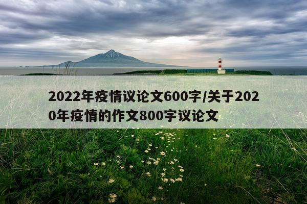 2022年疫情议论文600字/关于2020年疫情的作文800字议论文