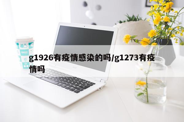 g1926有疫情感染的吗/g1273有疫情吗