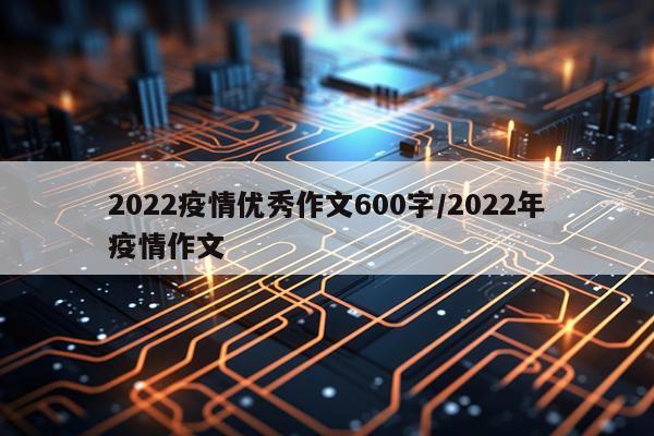 2022疫情优秀作文600字/2022年疫情作文
