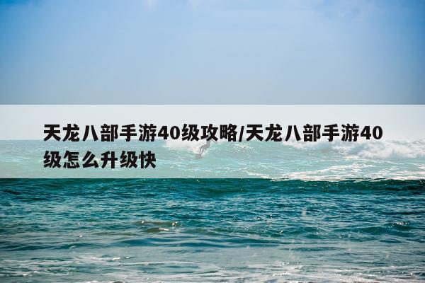 天龙八部手游40级攻略/天龙八部手游40级怎么升级快