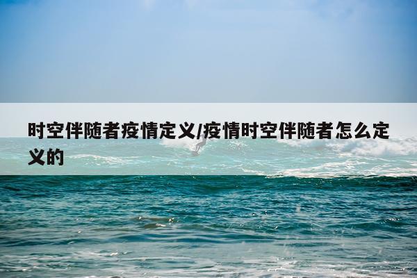 时空伴随者疫情定义/疫情时空伴随者怎么定义的
