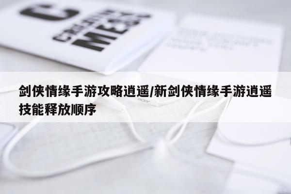 剑侠情缘手游攻略逍遥/新剑侠情缘手游逍遥技能释放顺序