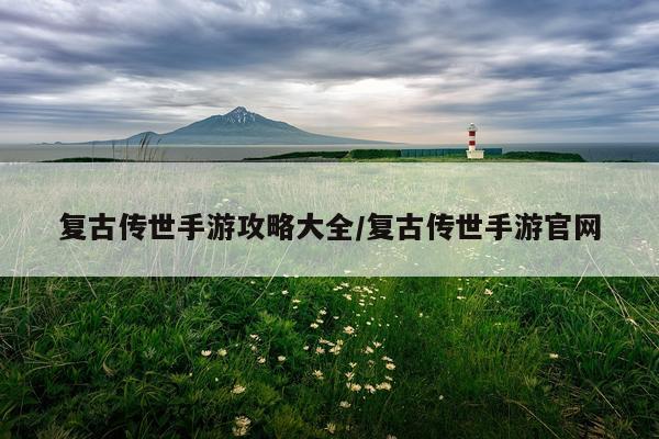复古传世手游攻略大全/复古传世手游官网