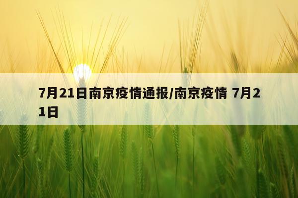 7月21日南京疫情通报/南京疫情 7月21日