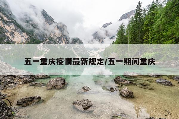 五一重庆疫情最新规定/五一期间重庆