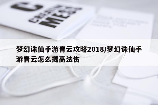 梦幻诛仙手游青云攻略2018/梦幻诛仙手游青云怎么提高法伤