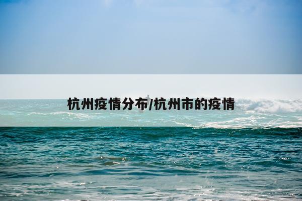 杭州疫情分布/杭州市的疫情
