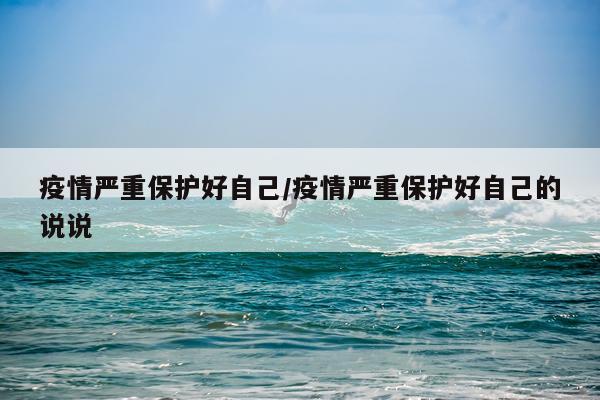 疫情严重保护好自己/疫情严重保护好自己的说说