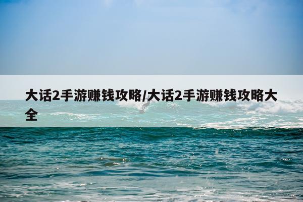 大话2手游赚钱攻略/大话2手游赚钱攻略大全