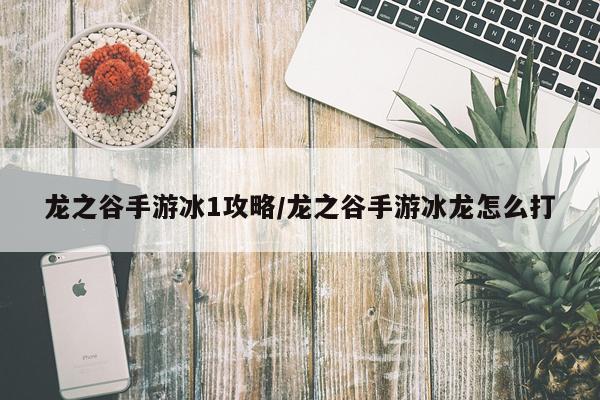 龙之谷手游冰1攻略/龙之谷手游冰龙怎么打