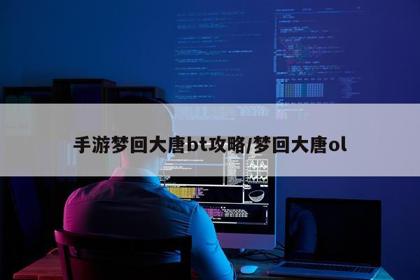 手游梦回大唐bt攻略/梦回大唐ol