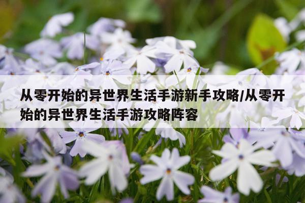从零开始的异世界生活手游新手攻略/从零开始的异世界生活手游攻略阵容