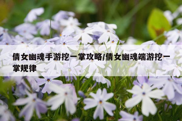 倩女幽魂手游挖一掌攻略/倩女幽魂端游挖一掌规律