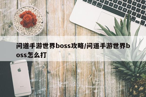 问道手游世界boss攻略/问道手游世界boss怎么打