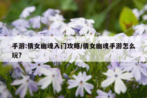 手游:倩女幽魂入门攻略/倩女幽魂手游怎么玩?