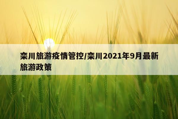 栾川旅游疫情管控/栾川2021年9月最新旅游政策