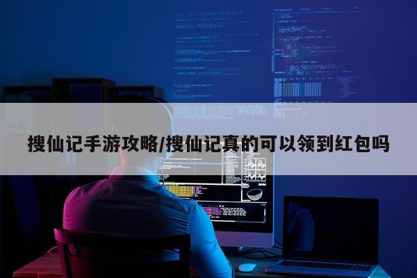 搜仙记手游攻略/搜仙记真的可以领到红包吗