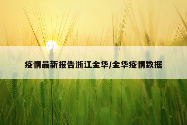 疫情最新报告浙江金华/金华疫情数据